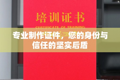 君山专业制作证件，您的身份与信任的坚实后盾