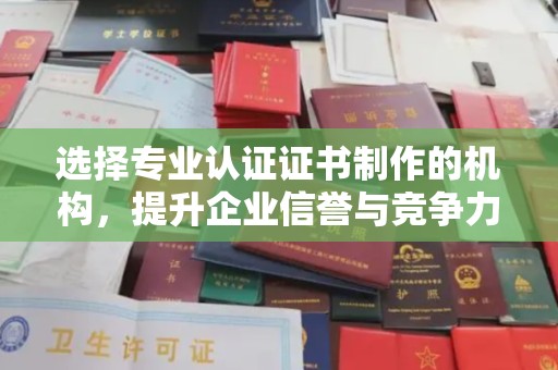 君山选择专业认证证书制作的机构，提升企业信誉与竞争力