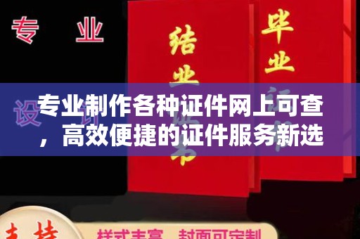 君山专业制作各种证件网上可查，高效便捷的证件服务新选择