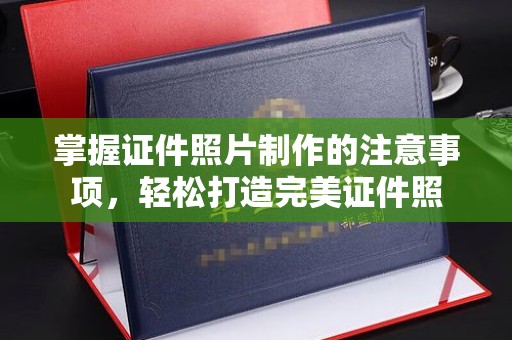 君山掌握证件照片制作的注意事项，轻松打造完美证件照