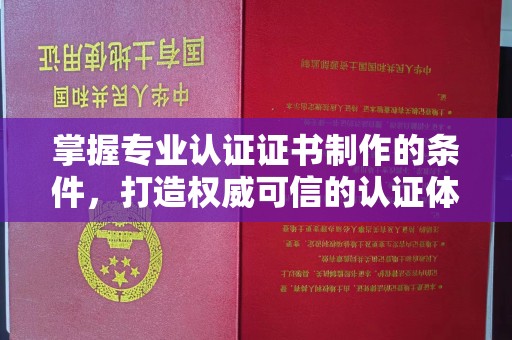 君山掌握专业认证证书制作的条件，打造权威可信的认证体系