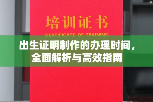 君山出生证明制作的办理时间，全面解析与高效指南