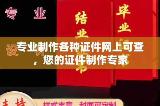 君山专业制作各种证件网上可查，您的证件制作专家