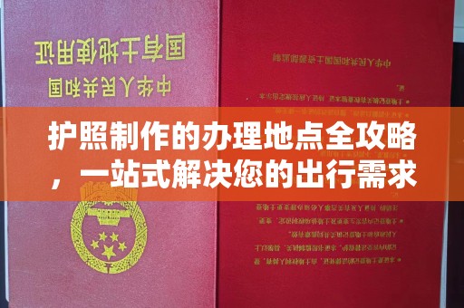 君山护照制作的办理地点全攻略，一站式解决您的出行需求