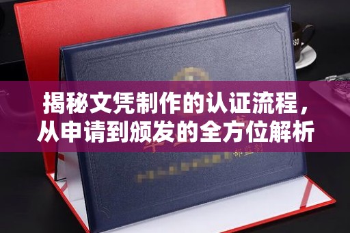 君山揭秘文凭制作的认证流程，从申请到颁发的全方位解析